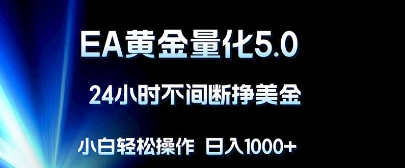 EA黄金量化5.0，24小时不间断挣美金，小白轻松上手，日入1000+网络赚钱,项目资源网,副业资源网,兼职项目,网赚课程-副业赚钱-互联网创业-独家轻创IP大圣网创