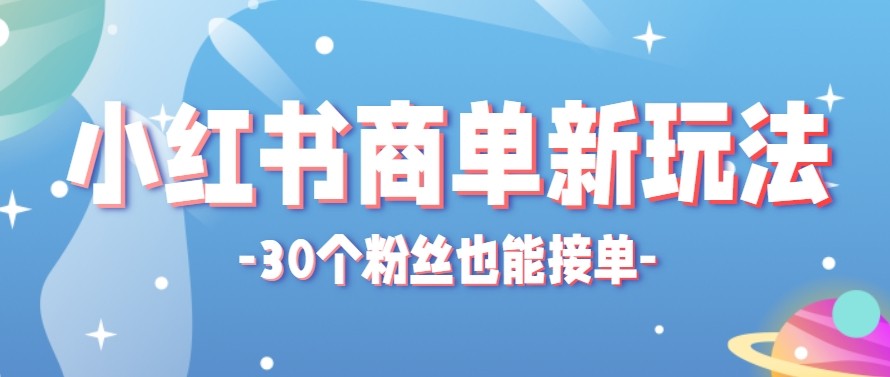 合新手小白操作的小红书商单新玩法，低粉丝也能接单，一个月接三单赚了150+！网络赚钱,项目资源网,副业资源网,兼职项目,网赚课程-副业赚钱-互联网创业-独家轻创IP大圣网创