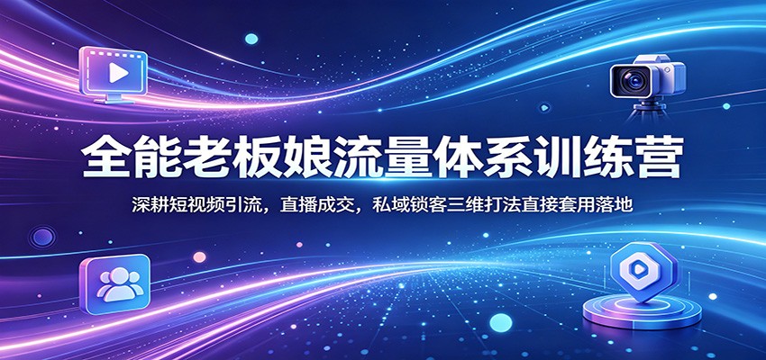 全能老板娘流量体系训练营：深耕短视频引流，直播成交，私域锁客三维打法直接套用落地网络赚钱,项目资源网,副业资源网,兼职项目,网赚课程-副业赚钱-互联网创业-独家轻创IP大圣网创