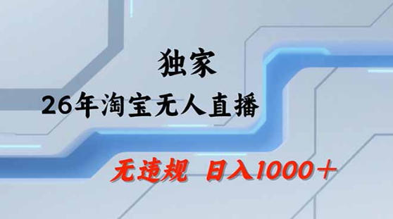 2026最新技术淘宝无人直播带货教学，不封号，不违规，公+私玩法，操作简单，日入1k+【揭秘】网络赚钱,项目资源网,副业资源网,兼职项目,网赚课程-副业赚钱-互联网创业-独家轻创IP大圣网创