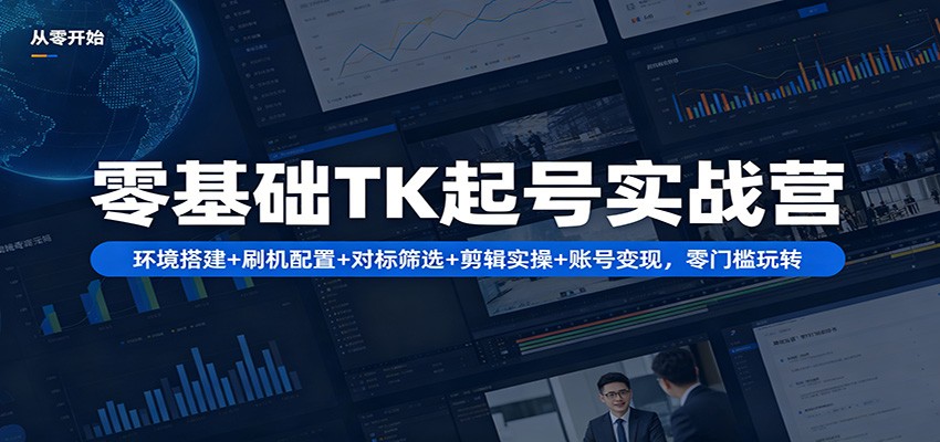 零基础TK起号实战营：环境搭建+ 刷机配置+对标筛选+剪辑实操+账号变现，零门槛玩转网络赚钱,项目资源网,副业资源网,兼职项目,网赚课程-副业赚钱-互联网创业-独家轻创IP大圣网创