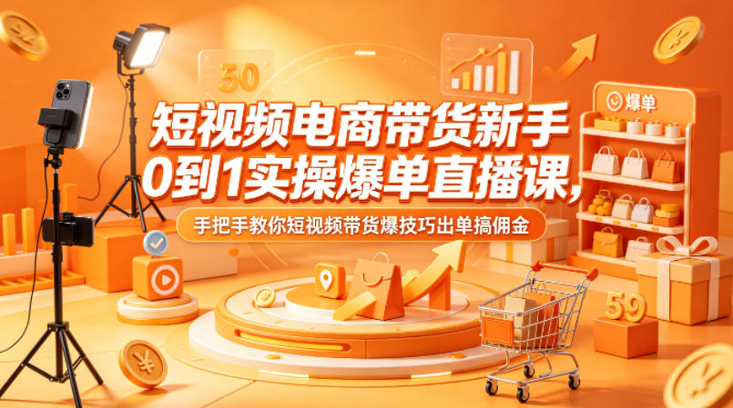 短视频电商带货新手0到1实操爆单直播课，手把手教你短视频带货爆技巧出单搞佣金网络赚钱,项目资源网,副业资源网,兼职项目,网赚课程-副业赚钱-互联网创业-独家轻创IP大圣网创