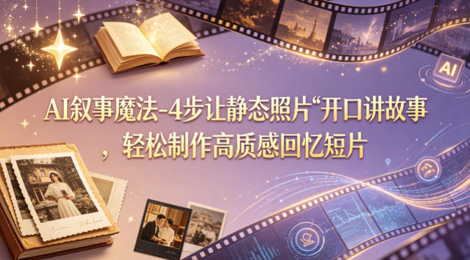 AI叙事魔法-4步让静态照片“开口讲故事”，轻松制作高质感回忆短片网络赚钱,项目资源网,副业资源网,兼职项目,网赚课程-副业赚钱-互联网创业-独家轻创IP大圣网创