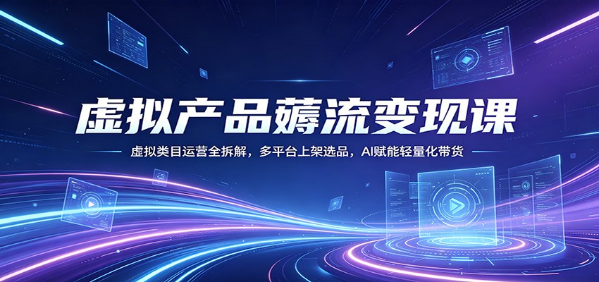 虚拟产品薅流变现课：虚拟类目运营全拆解，多平台上架选品，AI赋能轻量化带货网络赚钱,项目资源网,副业资源网,兼职项目,网赚课程-副业赚钱-互联网创业-独家轻创IP大圣网创