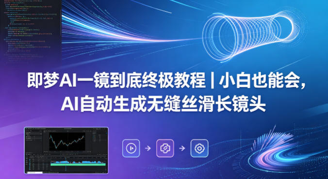 即梦AI一镜到底终极教程｜小白也能会，AI自动生成无缝丝滑长镜头网络赚钱,项目资源网,副业资源网,兼职项目,网赚课程-副业赚钱-互联网创业-独家轻创IP大圣网创