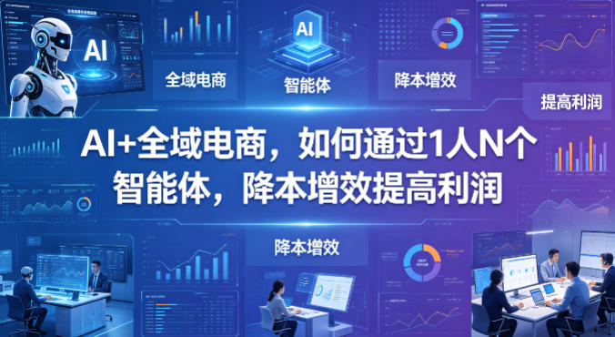 AI+全域电商，如何通过1人N个智能体，降本增效提高利润网络赚钱,项目资源网,副业资源网,兼职项目,网赚课程-副业赚钱-互联网创业-独家轻创IP大圣网创