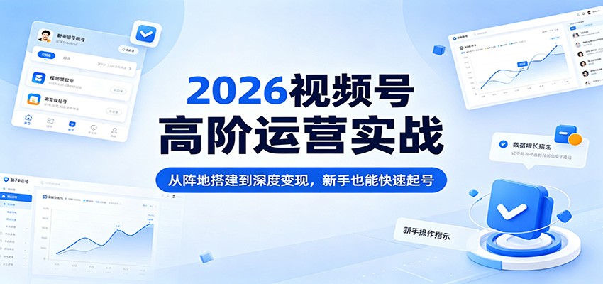 2026视频号高阶运营实战：从阵地搭建到深度变现，新手也能快速起号网络赚钱,项目资源网,副业资源网,兼职项目,网赚课程-副业赚钱-互联网创业-独家轻创IP大圣网创