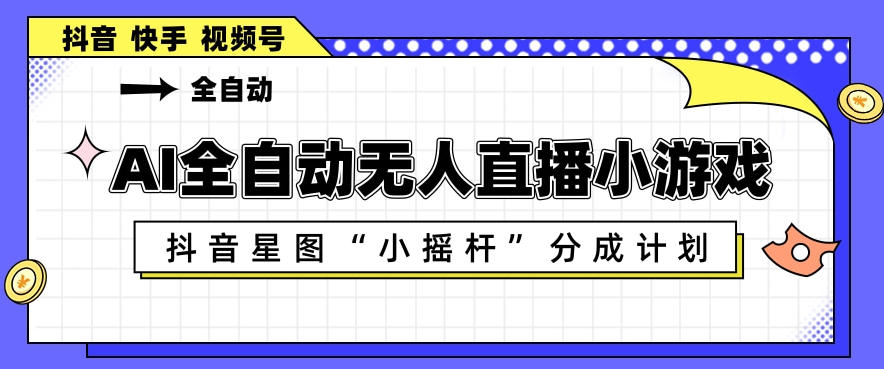 AI全自动直播小游戏，抖音星图小摇杆分成计划，支持多账号矩阵化运营【揭秘】网络赚钱,项目资源网,副业资源网,兼职项目,网赚课程-副业赚钱-互联网创业-独家轻创IP大圣网创