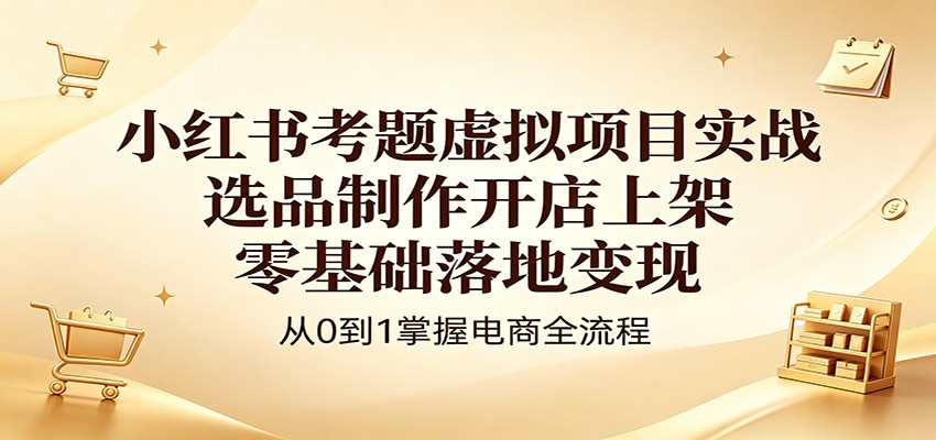 小红书考题虚拟项目实战：选品制作开店上架，零基础落地变现网络赚钱,项目资源网,副业资源网,兼职项目,网赚课程-副业赚钱-互联网创业-独家轻创IP大圣网创