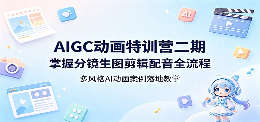 AIGC动画特训营二期：掌握分镜生图剪辑配音全流程，多风格AI动画案例落地教学网络赚钱,项目资源网,副业资源网,兼职项目,网赚课程-副业赚钱-互联网创业-独家轻创IP大圣网创