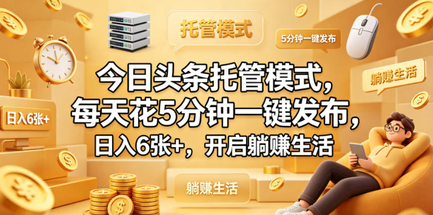 今日头条托管模式，每天花5分钟一键发布，日入6张+，开启躺賺生活【揭秘】网络赚钱,项目资源网,副业资源网,兼职项目,网赚课程-副业赚钱-互联网创业-独家轻创IP大圣网创