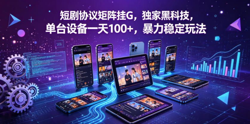 短剧协议矩阵挂G，独家黑科技，单台设备一天100+，暴力稳定玩法【揭秘】网络赚钱,项目资源网,副业资源网,兼职项目,网赚课程-副业赚钱-互联网创业-独家轻创IP大圣网创