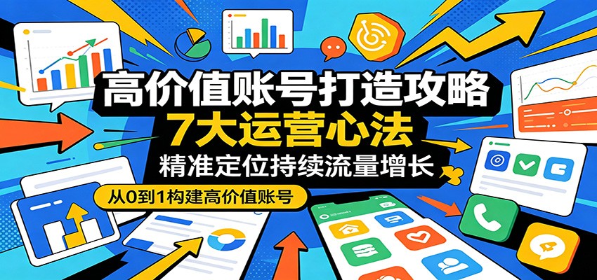 高价值账号打造攻略：7大运营心法，精准定位持续流量增长网络赚钱,项目资源网,副业资源网,兼职项目,网赚课程-副业赚钱-互联网创业-独家轻创IP大圣网创
