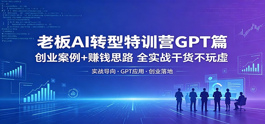 老板AI转型特训营GPT篇：创业案例+赚钱思路，全实战干货不玩虚网络赚钱,项目资源网,副业资源网,兼职项目,网赚课程-副业赚钱-互联网创业-独家轻创IP大圣网创