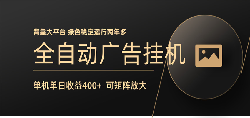 全自动广告联盟挂机 单机日收益400+ 无需人工看守 可矩阵放大 稳定输出两年多网络赚钱,项目资源网,副业资源网,兼职项目,网赚课程-副业赚钱-互联网创业-独家轻创IP大圣网创