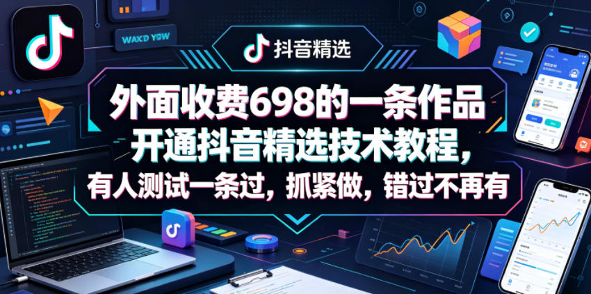 外面收费698的一条作品开通抖音精选技术教程，有人测试一条过，抓紧做，错过不再有网络赚钱,项目资源网,副业资源网,兼职项目,网赚课程-副业赚钱-互联网创业-独家轻创IP大圣网创