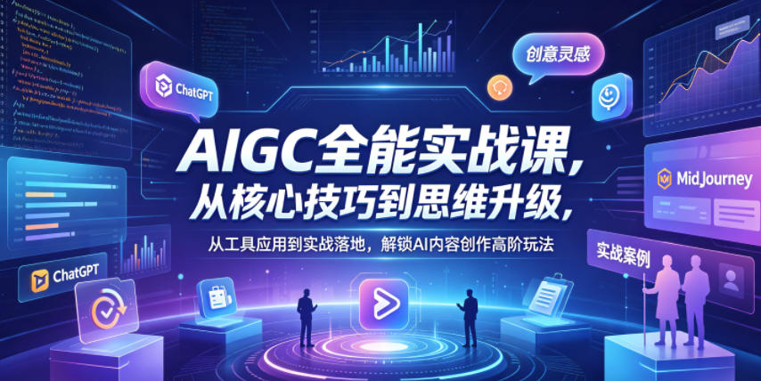 AIGC全能实战课，从核心技巧到思维升级，从工具应用到实战落地，解锁AI内容创作高阶玩法网络赚钱,项目资源网,副业资源网,兼职项目,网赚课程-副业赚钱-互联网创业-独家轻创IP大圣网创