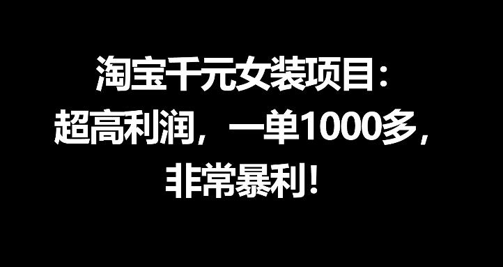 淘宝千元女装项目:超高利润,一单1000多,非常暴利网络赚钱,项目资源网,副业资源网,兼职项目,网赚课程-副业赚钱-互联网创业-独家轻创IP大圣网创