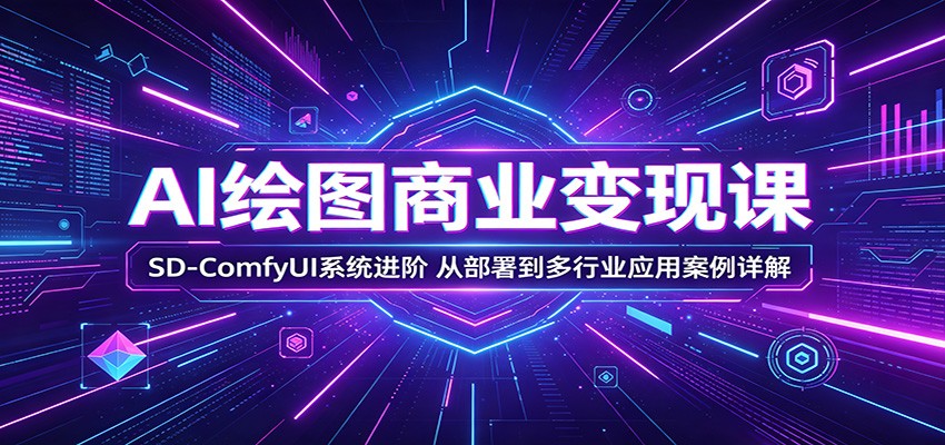 AI绘图商业变现课：SD-ComfyUI系统进阶，从部署到多行业应用案例详解网络赚钱,项目资源网,副业资源网,兼职项目,网赚课程-副业赚钱-互联网创业-独家轻创IP大圣网创
