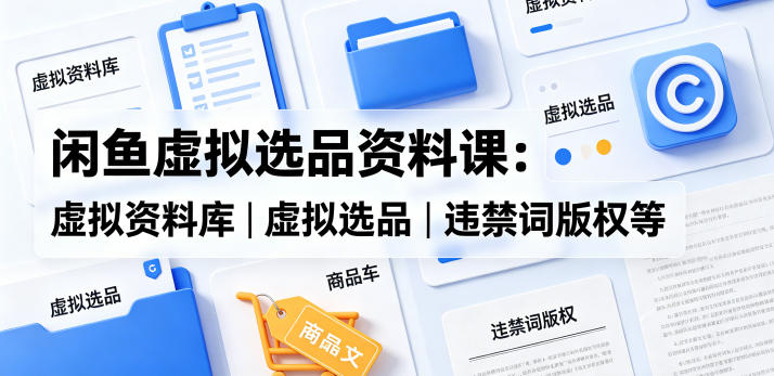 闲鱼虚拟选品资料课:虚拟资料库丨虚拟选品丨违禁词版权等网络赚钱,项目资源网,副业资源网,兼职项目,网赚课程-副业赚钱-互联网创业-独家轻创IP大圣网创