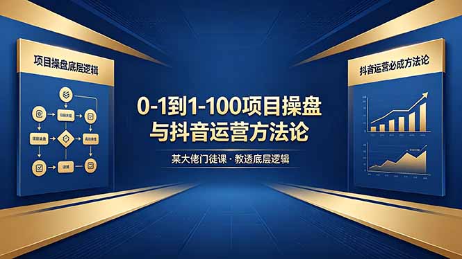 0-1到1-100怎么建？某大佬门徒课教透项目操盘底层逻辑+抖音运营必成方法论网络赚钱,项目资源网,副业资源网,兼职项目,网赚课程-副业赚钱-互联网创业-独家轻创IP大圣网创