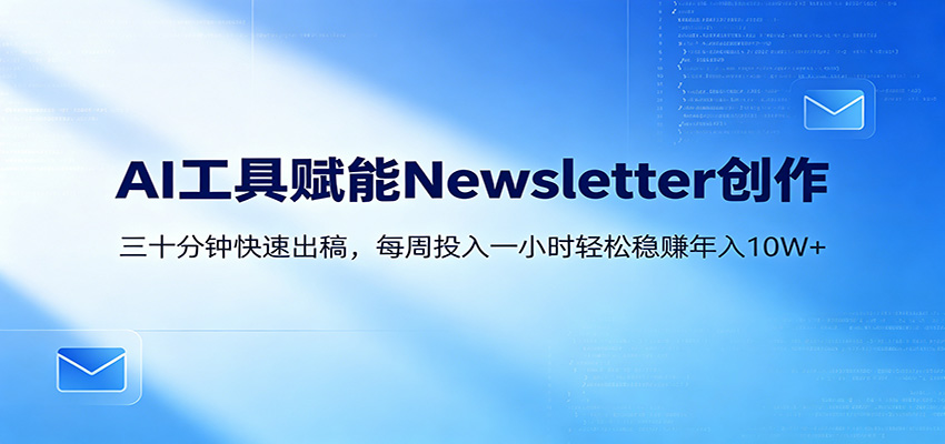 AI赋能Newsletter变现课：30分钟出内容，每周1小时年入10W+网络赚钱,项目资源网,副业资源网,兼职项目,网赚课程-副业赚钱-互联网创业-独家轻创IP大圣网创