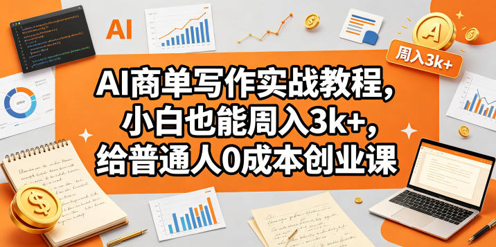 AI商单写作实战教程，小白也能周入3k+，给普通人0成本创业课网络赚钱,项目资源网,副业资源网,兼职项目,网赚课程-副业赚钱-互联网创业-独家轻创IP大圣网创