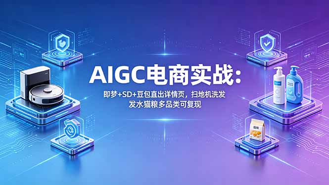 AIGC电商实战班：即梦+SD+豆包直出详情页，扫地机洗发水猫粮多品类可复现网络赚钱,项目资源网,副业资源网,兼职项目,网赚课程-副业赚钱-互联网创业-独家轻创IP大圣网创