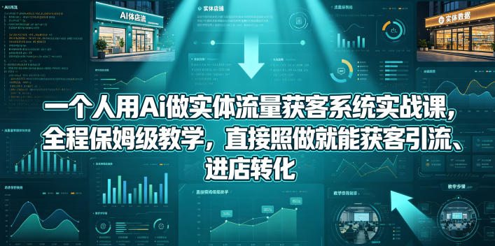 一个人用Ai做实体流量获客系统实战课，全程保姆级教学，直接照做就能获客引流、进店转化网络赚钱,项目资源网,副业资源网,兼职项目,网赚课程-副业赚钱-互联网创业-独家轻创IP大圣网创