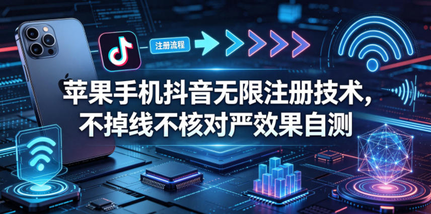 苹果手机抖音无限注册技术,不掉线不核对丨效果自测网络赚钱,项目资源网,副业资源网,兼职项目,网赚课程-副业赚钱-互联网创业-独家轻创IP大圣网创
