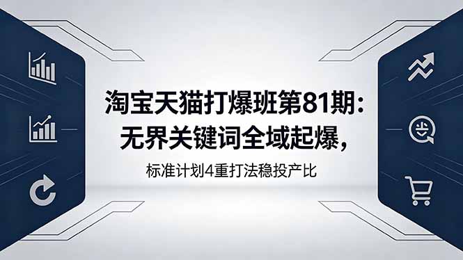 淘宝天猫打爆班第81期：无界关键词全域起爆，标准计划4重打法稳投产比网络赚钱,项目资源网,副业资源网,兼职项目,网赚课程-副业赚钱-互联网创业-独家轻创IP大圣网创