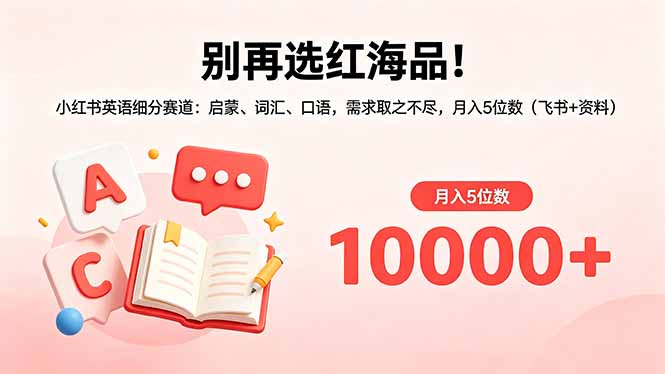 别再选红海品!小红书英语细分赛道:启蒙、词汇、口语,需求取之不尽,月入5位数(飞书+资料网络赚钱,项目资源网,副业资源网,兼职项目,网赚课程-副业赚钱-互联网创业-独家轻创IP大圣网创