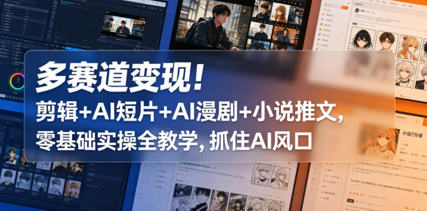 多赛道变现!剪辑+AI短片+AI漫剧+小说推文,零基础实操全教学,抓住AI风口网络赚钱,项目资源网,副业资源网,兼职项目,网赚课程-副业赚钱-互联网创业-独家轻创IP大圣网创