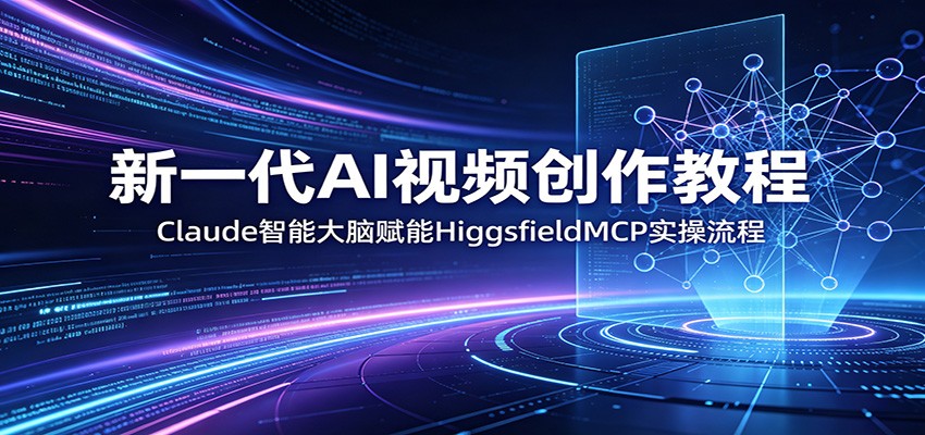 新一代AI视频创作教程:Claude智能大脑赋能,HiggsfieldMCP实操流程网络赚钱,项目资源网,副业资源网,兼职项目,网赚课程-副业赚钱-互联网创业-独家轻创IP大圣网创