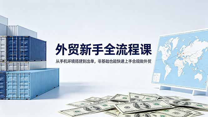 外贸新手全流程课：从手机环境搭建到出单，零基础也能快速上手合规做外贸网络赚钱,项目资源网,副业资源网,兼职项目,网赚课程-副业赚钱-互联网创业-独家轻创IP大圣网创