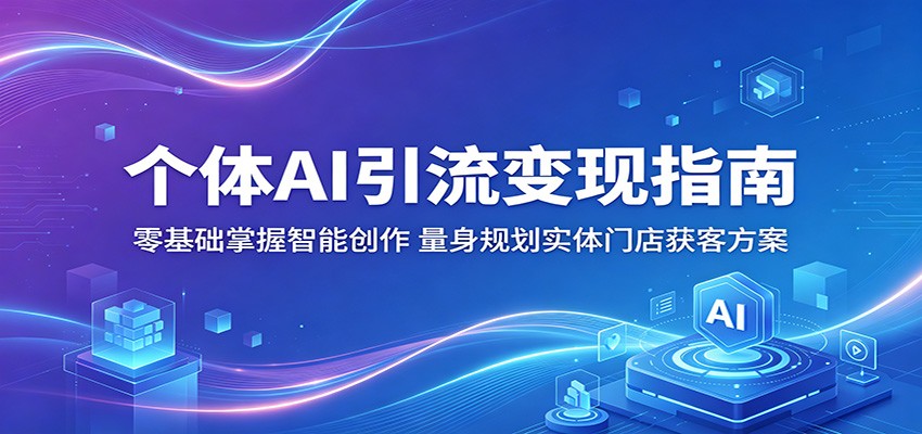 个体AI引流变现指南：零基础掌握智能创作，量身规划实体门店获客方案网络赚钱,项目资源网,副业资源网,兼职项目,网赚课程-副业赚钱-互联网创业-独家轻创IP大圣网创
