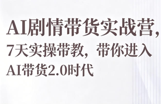 AI剧情带货实战营，7天实操带教，带你进入AI带货2.0时代网络赚钱,项目资源网,副业资源网,兼职项目,网赚课程-副业赚钱-互联网创业-独家轻创IP大圣网创