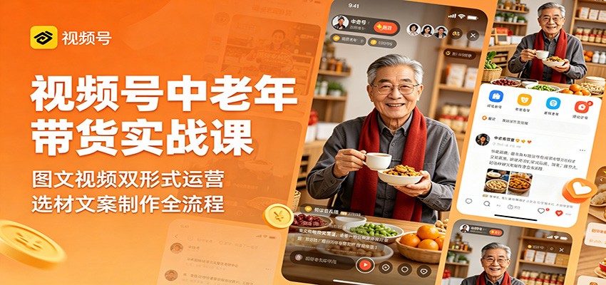视频号中老年带货实战课：图文视频双形式运营，选材文案制作全流程网络赚钱,项目资源网,副业资源网,兼职项目,网赚课程-副业赚钱-互联网创业-独家轻创IP大圣网创