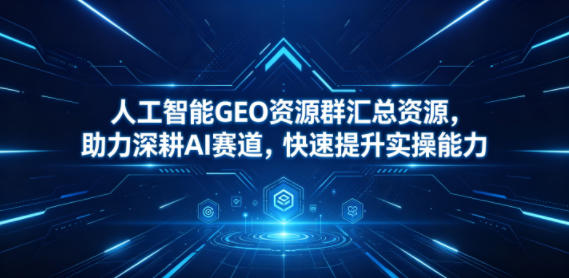 人工智能GEO资源群汇总资源，助力深耕AI赛道，快速提升实操能力网络赚钱,项目资源网,副业资源网,兼职项目,网赚课程-副业赚钱-互联网创业-独家轻创IP大圣网创