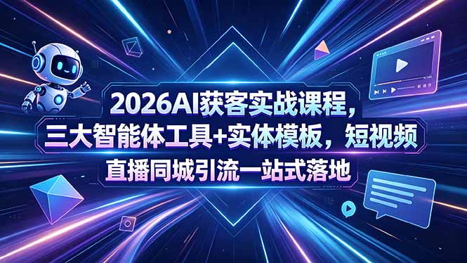 2026AI获客实战课程，三大智能体工具+实体模板，短视频直播同城引流一站式落地网络赚钱,项目资源网,副业资源网,兼职项目,网赚课程-副业赚钱-互联网创业-独家轻创IP大圣网创