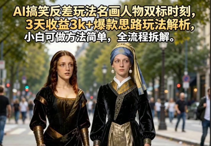 AI搞笑反差玩法名画人物双标时刻，3天收益3k+爆款思路玩法解析，小白可做方法简单，全流程拆解网络赚钱,项目资源网,副业资源网,兼职项目,网赚课程-副业赚钱-互联网创业-独家轻创IP大圣网创
