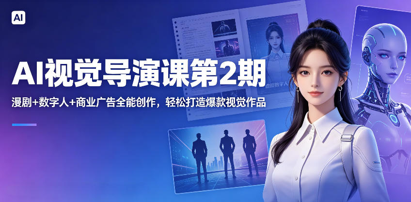 AI视觉导演课第2期，漫剧+数字人+商业广告全能创作，轻松打造爆款视觉作品网络赚钱,项目资源网,副业资源网,兼职项目,网赚课程-副业赚钱-互联网创业-独家轻创IP大圣网创