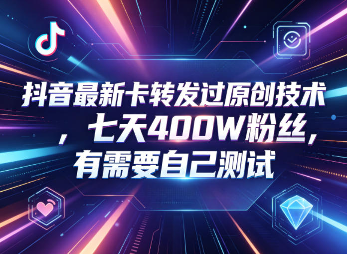 抖音最新卡转发过原创技术，七天400W粉丝，有需要自己测试网络赚钱,项目资源网,副业资源网,兼职项目,网赚课程-副业赚钱-互联网创业-独家轻创IP大圣网创