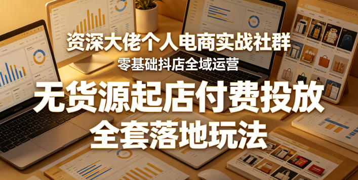 资深大佬个人电商实战社群，零基础抖店全域运营，无货源起店付费投放，全套落地玩法网络赚钱,项目资源网,副业资源网,兼职项目,网赚课程-副业赚钱-互联网创业-独家轻创IP大圣网创