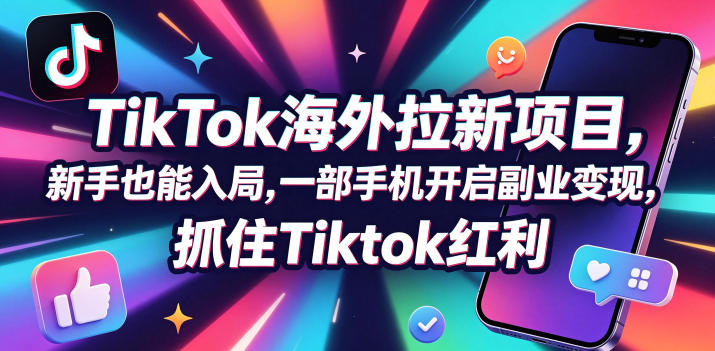 Tc联盟TikTok海外拉新项目，新手也能入局，一部手机开启副业变现，抓住Tiktok红利网络赚钱,项目资源网,副业资源网,兼职项目,网赚课程-副业赚钱-互联网创业-独家轻创IP大圣网创