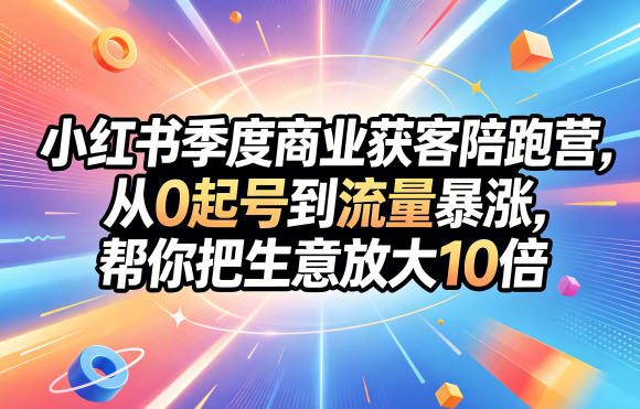 小红书季度商业获客陪跑营，从0起号到流量暴涨，帮你把生意放大10倍网络赚钱,项目资源网,副业资源网,兼职项目,网赚课程-副业赚钱-互联网创业-独家轻创IP大圣网创