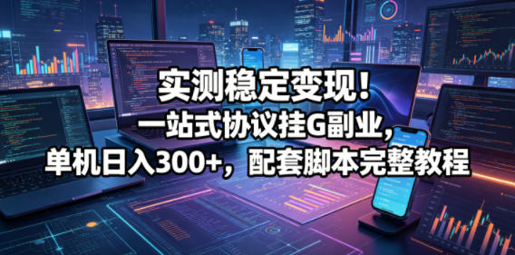 实测稳定变现！一站式协议挂G副业，单机日入300+，配套脚本完整教程【揭秘】网络赚钱,项目资源网,副业资源网,兼职项目,网赚课程-副业赚钱-互联网创业-独家轻创IP大圣网创