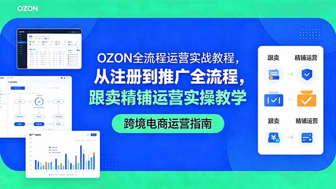OZON全流程运营实战教程,从注册到推广全流程,跟卖精铺运营实操教学网络赚钱,项目资源网,副业资源网,兼职项目,网赚课程-副业赚钱-互联网创业-独家轻创IP大圣网创