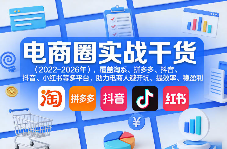 电商圈实战干货(2023-2026年)，覆盖淘系、拼多多、抖音、小红书等多平台，助力电商人避开坑、提效率、稳盈利(更新5月19日)网络赚钱,项目资源网,副业资源网,兼职项目,网赚课程-副业赚钱-互联网创业-独家轻创IP大圣网创