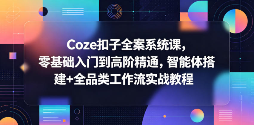 Coze扣子全案系统课,零基础入门到高阶精通,智能体搭建+全品类工作流实战教程网络赚钱,项目资源网,副业资源网,兼职项目,网赚课程-副业赚钱-互联网创业-独家轻创IP大圣网创